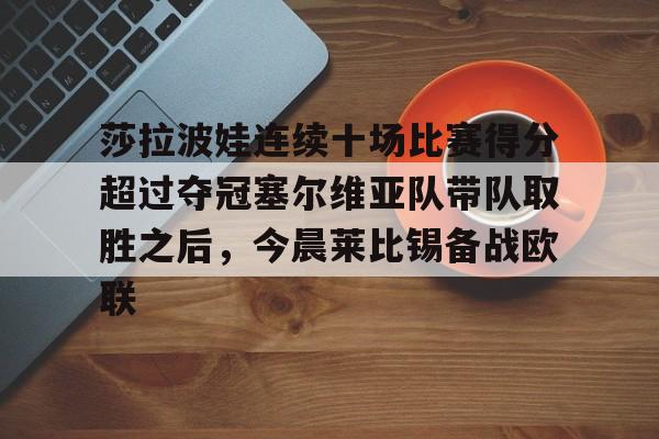 九游网页官网-莎拉波娃连续十场比赛得分超过夺冠塞尔维亚队带队取胜之后，今晨莱比锡备战欧联