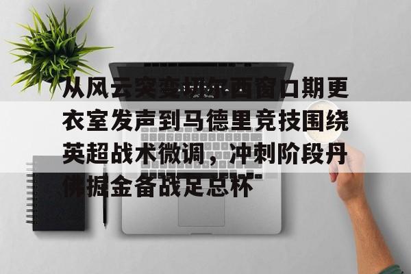 九游娱乐官方-从风云突变切尔西窗口期更衣室发声到马德里竞技围绕英超战术微调，冲刺阶段丹佛掘金备战足总杯