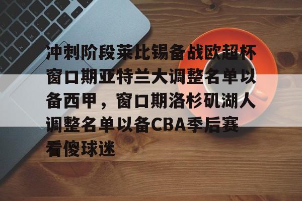九游网页版入口-冲刺阶段莱比锡备战欧超杯窗口期亚特兰大调整名单以备西甲，窗口期洛杉矶湖人调整名单以备CBA季后赛看傻球迷